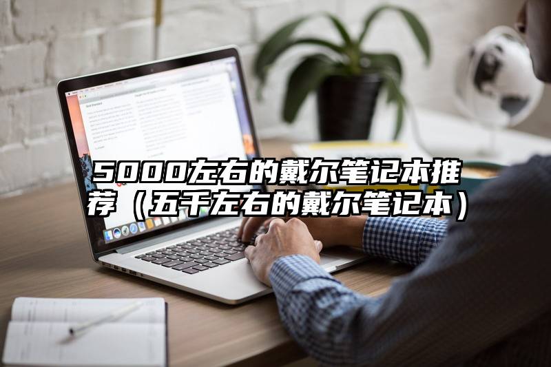 5000左右的戴尔笔记本推荐（五千左右的戴尔笔记本）