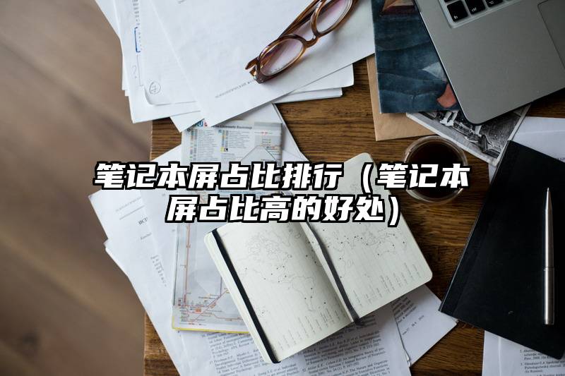 笔记本屏占比排行（笔记本屏占比高的好处）