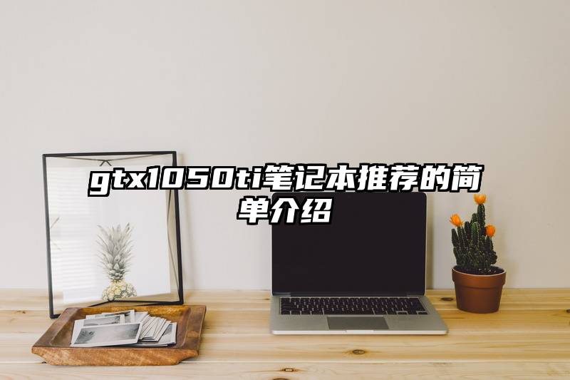 gtx1050ti笔记本推荐的简单介绍