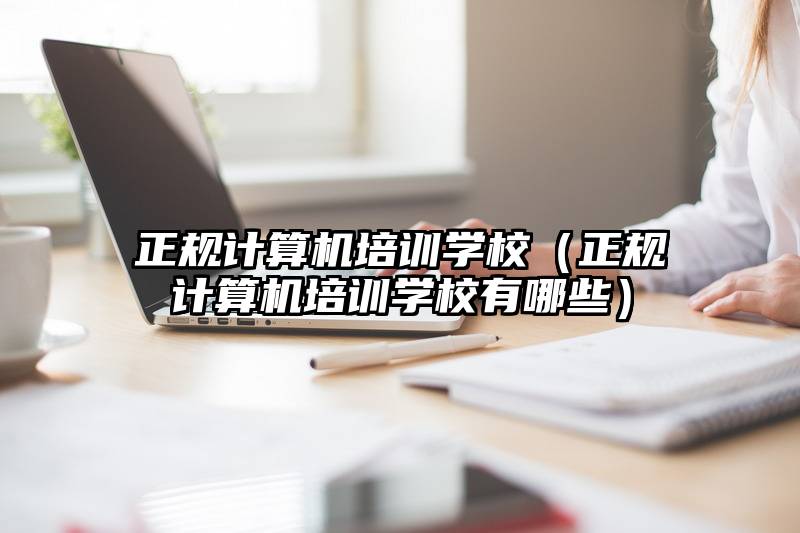 正规计算机培训学校（正规计算机培训学校有哪些）