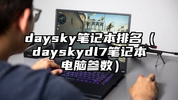 daysky笔记本排名（dayskydl7笔记本电脑参数）