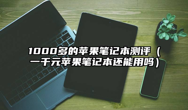 1000多的苹果笔记本测评（一千元苹果笔记本还能用吗）