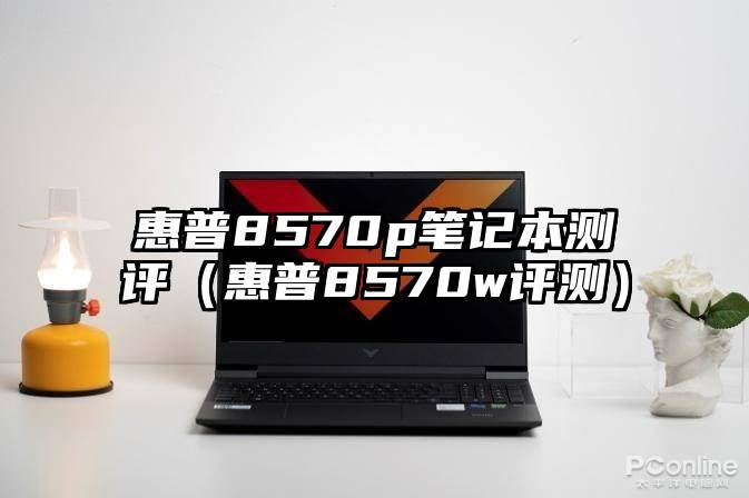 惠普8570p笔记本测评（惠普8570w评测）