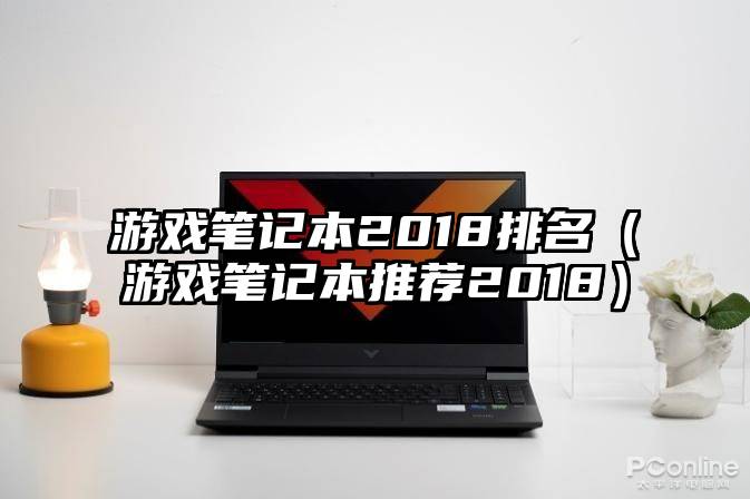 游戏笔记本2018排名（游戏笔记本推荐2018）