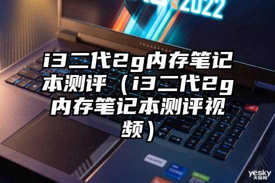 i3二代2g内存笔记本测评（i3二代2g内存笔记本测评视频）