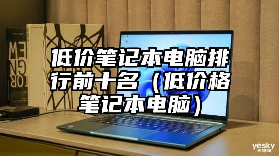 低价笔记本电脑排行前十名（低价格笔记本电脑）