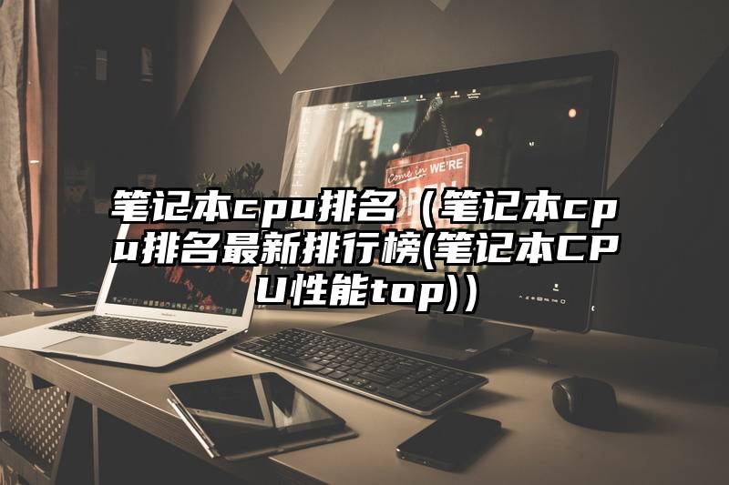 笔记本cpu排名（笔记本cpu排名最新排行榜(笔记本CPU性能top)）