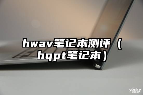 hwav笔记本测评（hqpt笔记本）