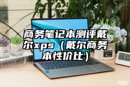 商务笔记本测评戴尔xps（戴尔商务本性价比）