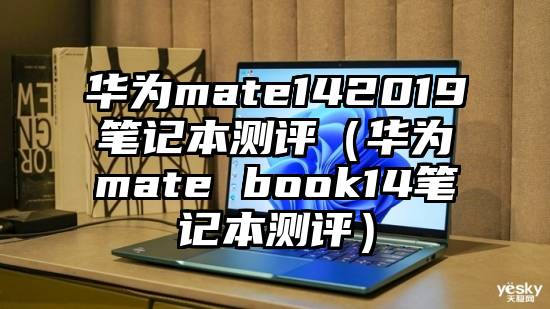 华为mate142019笔记本测评（华为mate book14笔记本测评）