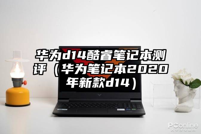 华为d14酷睿笔记本测评（华为笔记本2020年新款d14）