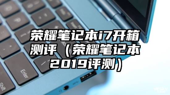 荣耀笔记本i7开箱测评（荣耀笔记本2019评测）