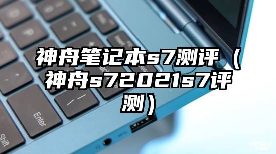 神舟笔记本s7测评（神舟s72021s7评测）