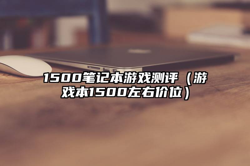 1500笔记本游戏测评（游戏本1500左右价位）