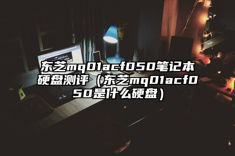 东芝mq01acf050笔记本硬盘测评（东芝mq01acf050是什么硬盘）