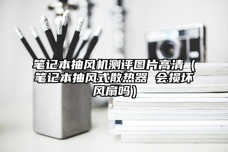 笔记本抽风机测评图片高清（笔记本抽风式散热器 会损坏风扇吗）