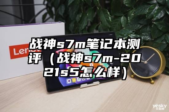 战神s7m笔记本测评（战神s7m-2021s5怎么样）