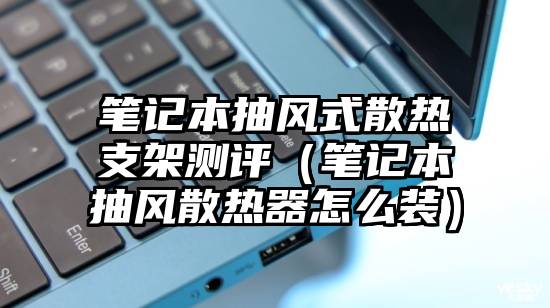 笔记本抽风式散热支架测评（笔记本抽风散热器怎么装）