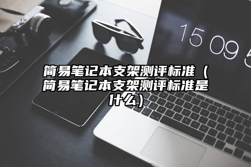 简易笔记本支架测评标准（简易笔记本支架测评标准是什么）