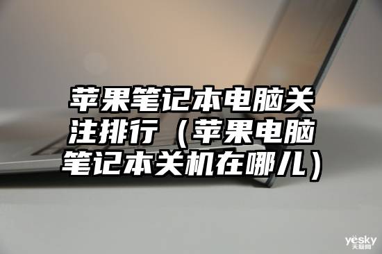 苹果笔记本电脑关注排行（苹果电脑笔记本关机在哪儿）