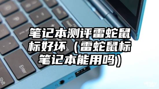 笔记本测评雷蛇鼠标好坏（雷蛇鼠标笔记本能用吗）