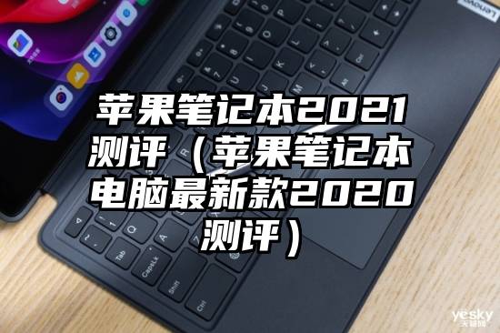 苹果笔记本2021测评（苹果笔记本电脑最新款2020测评）