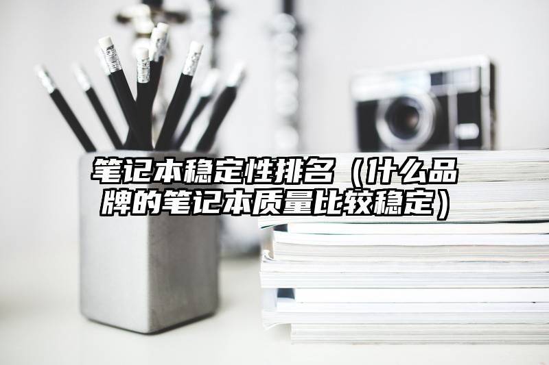 笔记本稳定性排名（什么品牌的笔记本质量比较稳定）