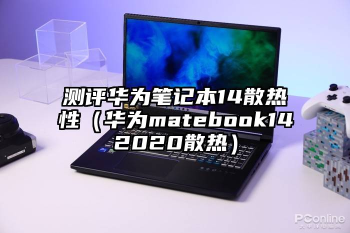 测评华为笔记本14散热性（华为matebook142020散热）