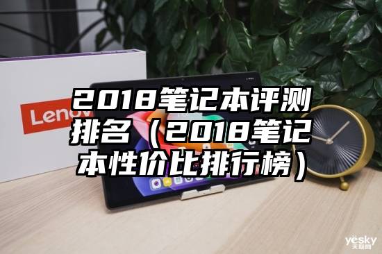 2018笔记本评测排名（2018笔记本性价比排行榜）