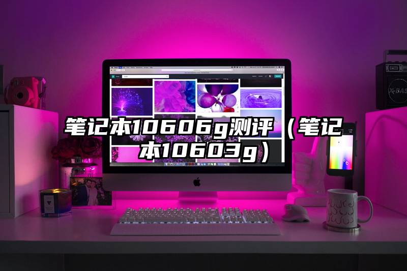 笔记本10606g测评（笔记本10603g）