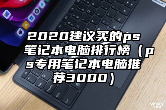 2020建议买的ps笔记本电脑排行榜（ps专用笔记本电脑推荐3000）