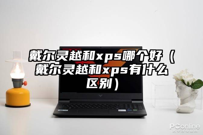 戴尔灵越和xps哪个好（戴尔灵越和xps有什么区别）