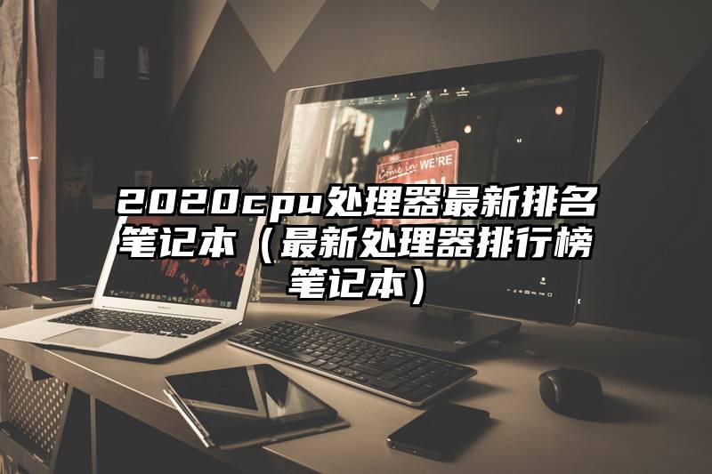 2020cpu处理器最新排名笔记本（最新处理器排行榜笔记本）