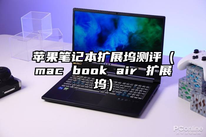 苹果笔记本扩展坞测评（mac book air 扩展坞）