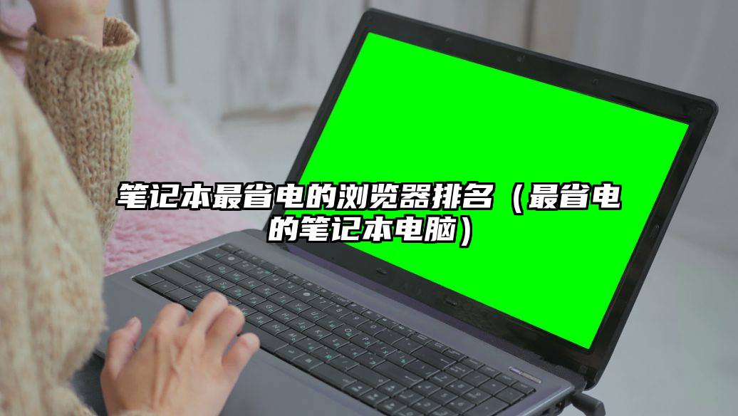 笔记本最省电的浏览器排名（最省电的笔记本电脑）