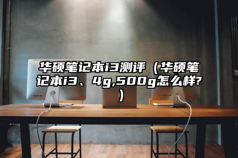 华硕笔记本i3测评（华硕笔记本i3、4g,500g怎么样?）