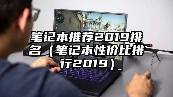 笔记本推荐2019排名（笔记本性价比排行2019）