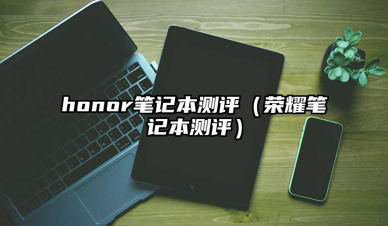 honor笔记本测评（荣耀笔记本测评）