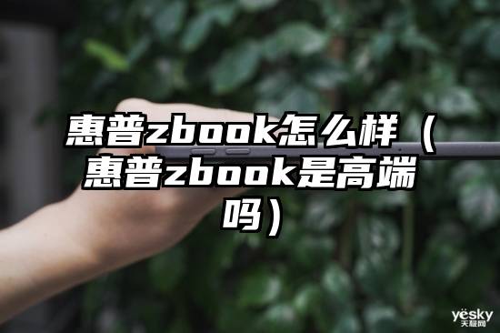 惠普zbook怎么样（惠普zbook是高端吗）