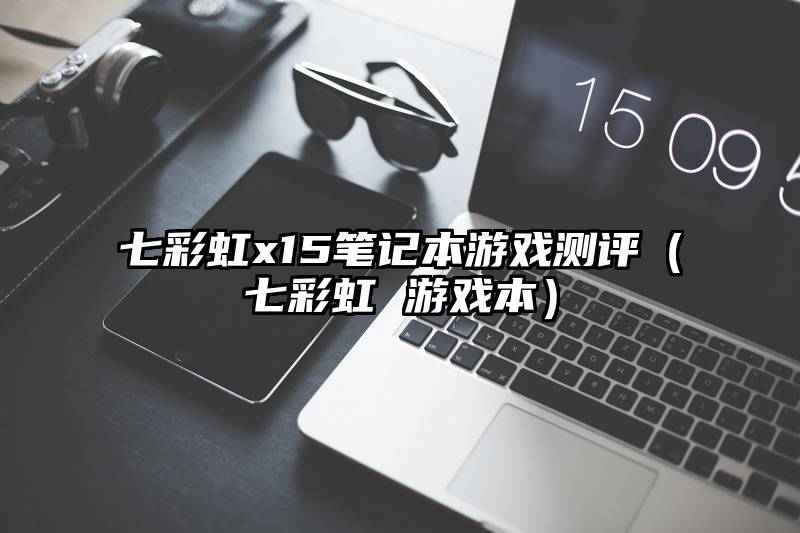 七彩虹x15笔记本游戏测评（七彩虹 游戏本）