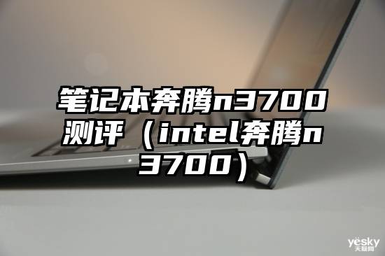 笔记本奔腾n3700测评（intel奔腾n3700）