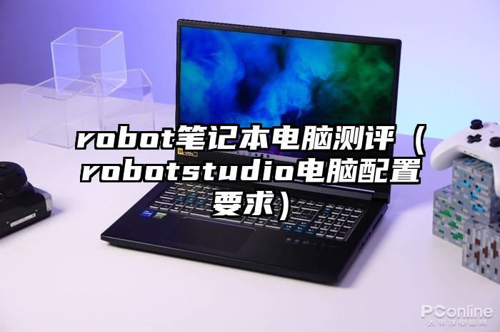 robot笔记本电脑测评（robotstudio电脑配置要求）