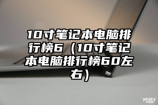 10寸笔记本电脑排行榜6（10寸笔记本电脑排行榜60左右）