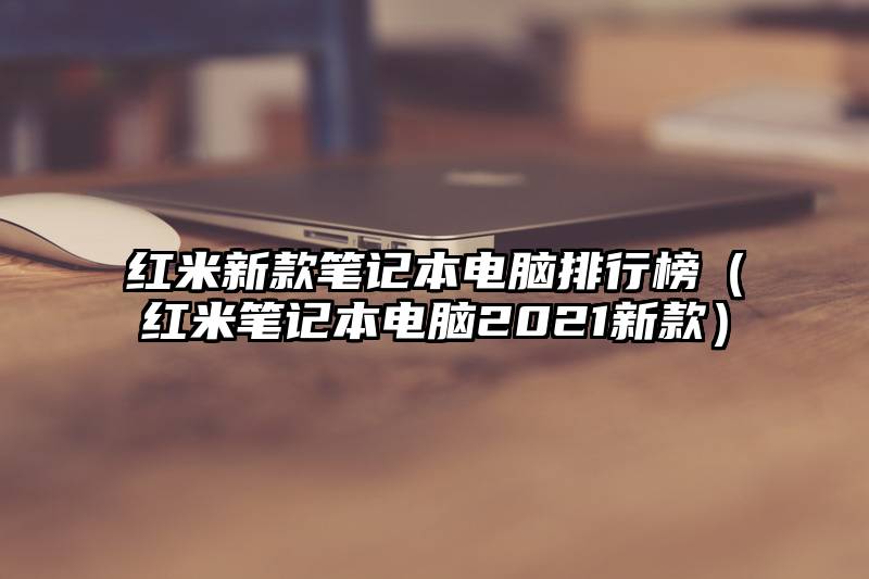 红米新款笔记本电脑排行榜（红米笔记本电脑2021新款）