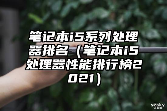 笔记本i5系列处理器排名（笔记本i5处理器性能排行榜2021）