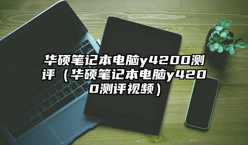 华硕笔记本电脑y4200测评（华硕笔记本电脑y4200测评视频）