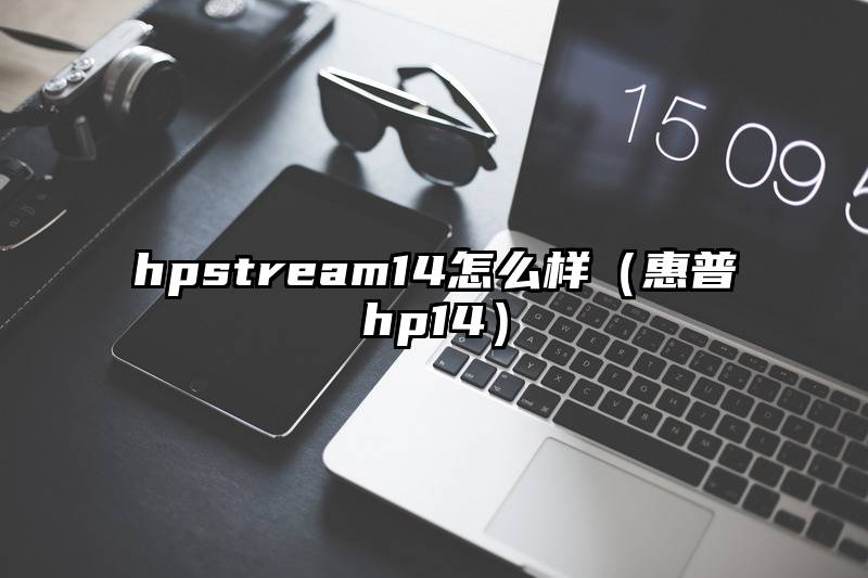 hpstream14怎么样（惠普hp14）