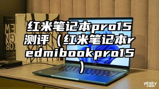 红米笔记本pro15测评（红米笔记本redmibookpro15）