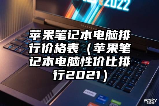 苹果笔记本电脑排行价格表（苹果笔记本电脑性价比排行2021）