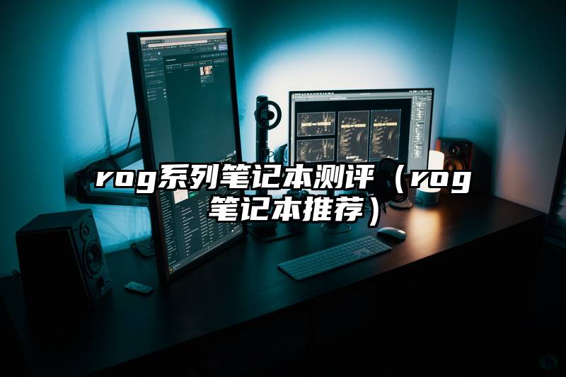 rog系列笔记本测评（rog 笔记本推荐）